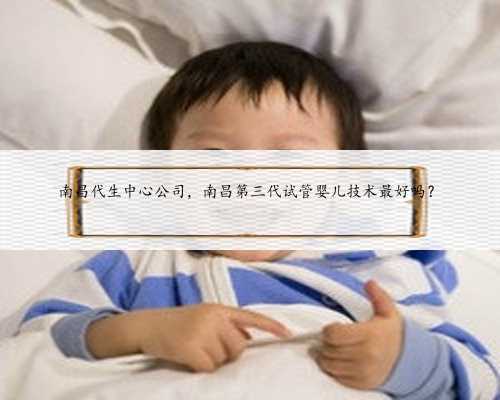 南昌代生中心公司，南昌第三代试管婴儿技术最好吗？